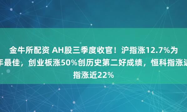 金牛所配资 AH股三季度收官！沪指涨12.7%为逾六年最佳，创业板涨50%创历史第二好成绩，恒科指涨近22%