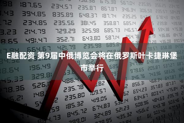 E融配资 第9届中俄博览会将在俄罗斯叶卡捷琳堡市举行
