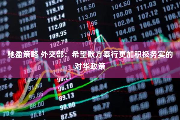 驰盈策略 外交部：希望欧方奉行更加积极务实的对华政策