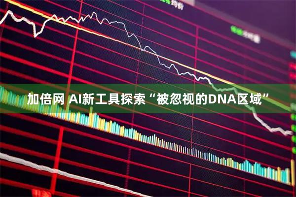 加倍网 AI新工具探索“被忽视的DNA区域”