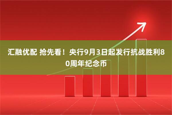 汇融优配 抢先看！央行9月3日起发行抗战胜利80周年纪念币