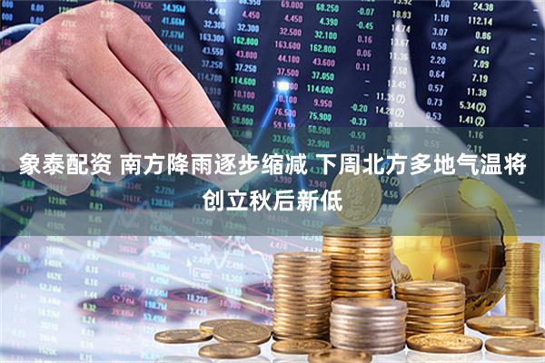 象泰配资 南方降雨逐步缩减 下周北方多地气温将创立秋后新低