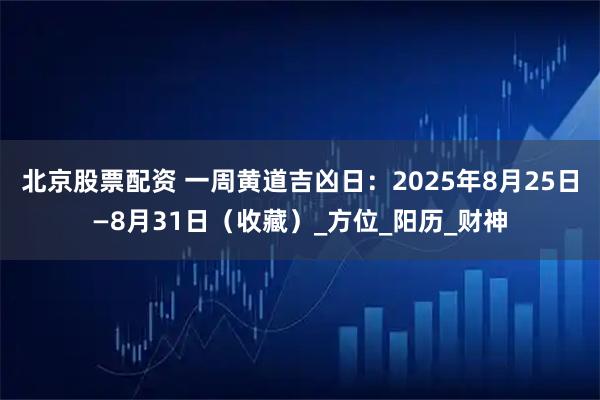 北京股票配资 一周黄道吉凶日：2025年8月25日—8月31日（收藏）_方位_阳历_财神