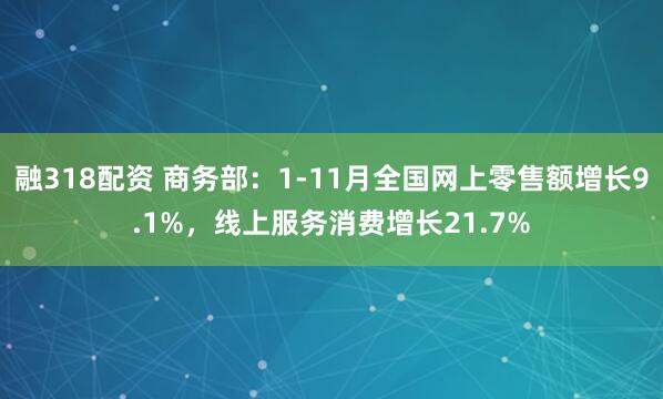 融318配资 商务部：1-11月全国网上零售额增长9.1%，线上服务消费增长21.7%