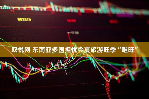双悦网 东南亚多国担忧今夏旅游旺季“难旺”